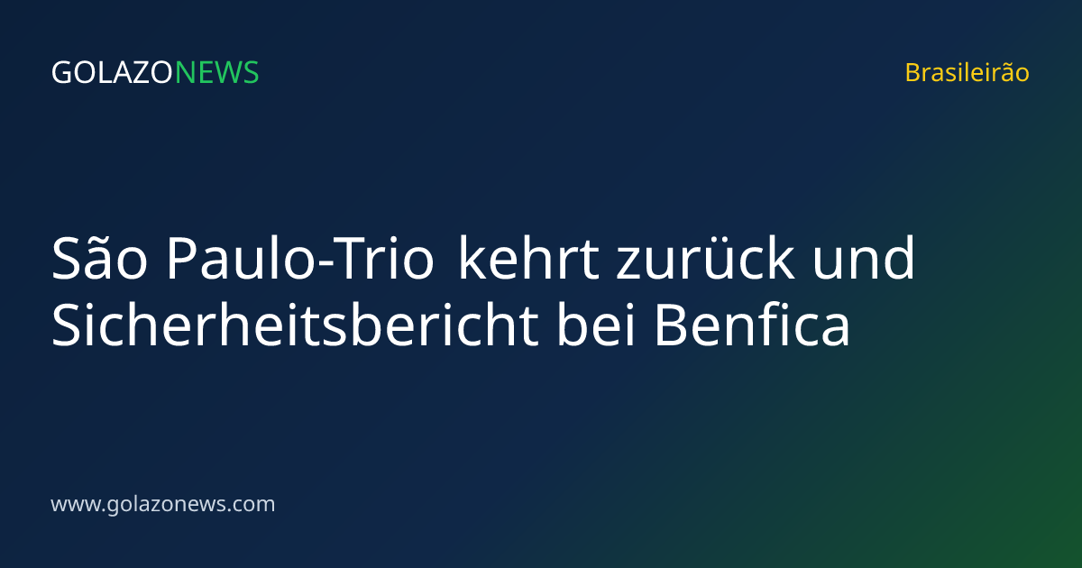 São Paulo-Trio kehrt zurück und Sicherheitsbericht bei Benfica