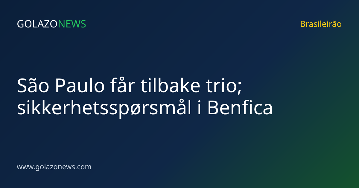 São Paulo får tilbake trio; sikkerhetsspørsmål i Benfica