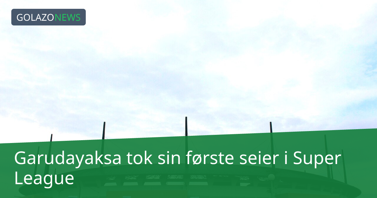 Garudayaksa tok sin første seier i Super League