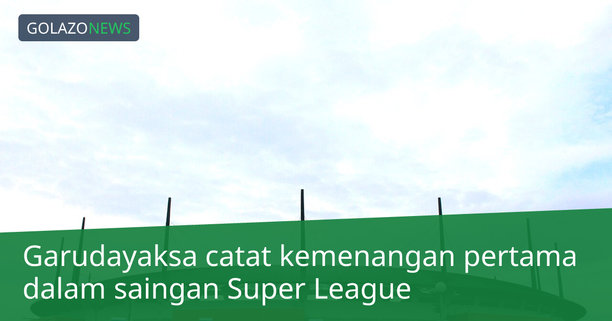 Garudayaksa catat kemenangan pertama dalam saingan Super League