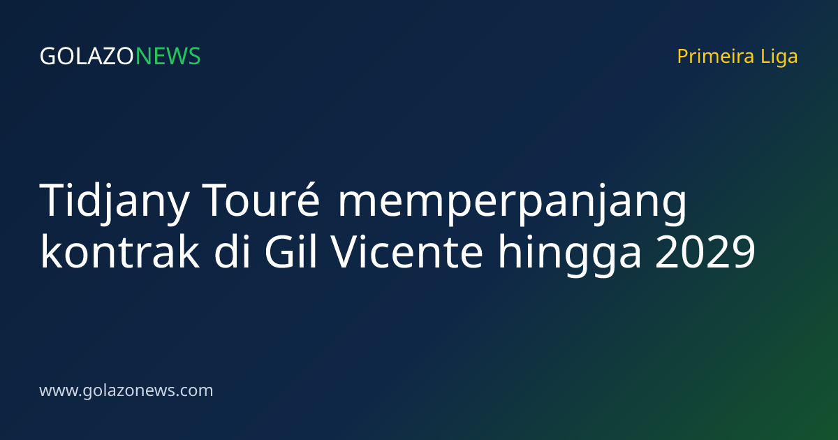 Tidjany Touré memperpanjang kontrak di Gil Vicente hingga 2029