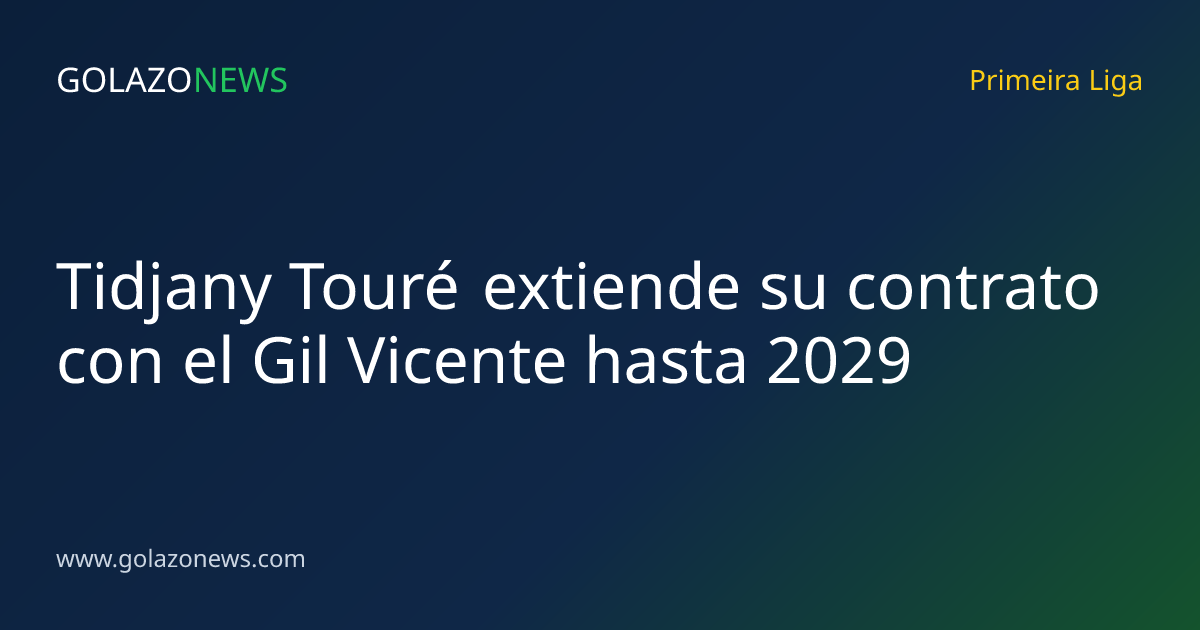 Tidjany Touré extiende su contrato con el Gil Vicente hasta 2029