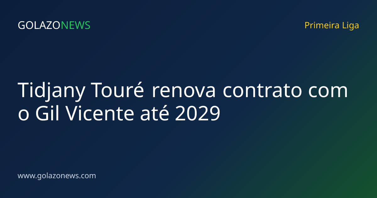 Tidjany Touré renova contrato com o Gil Vicente até 2029