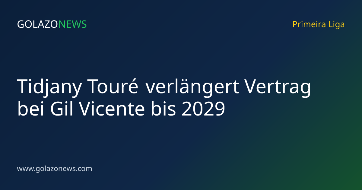 Tidjany Touré verlängert Vertrag bei Gil Vicente bis 2029