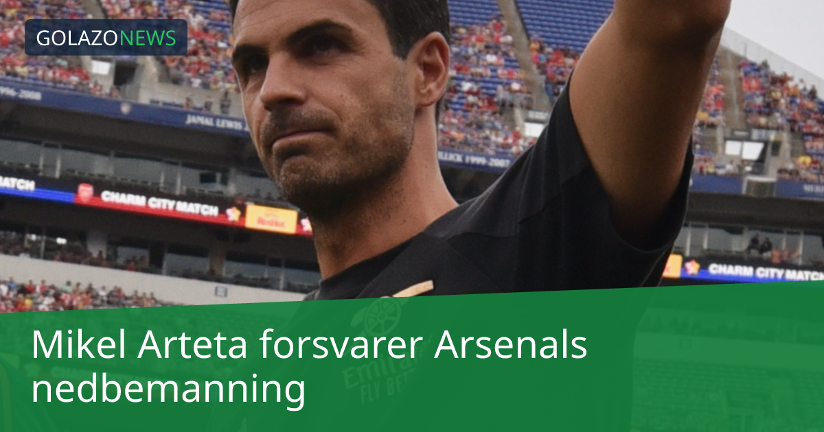 Mikel Arteta forsvarer Arsenals nedbemanning