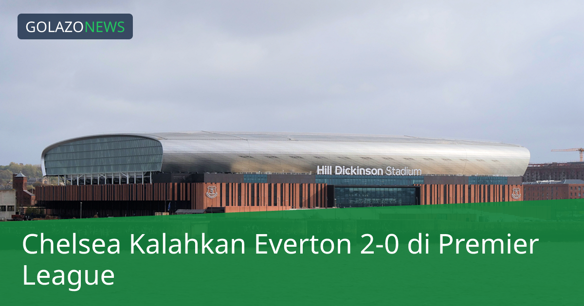 Chelsea Kalahkan Everton 2-0 di Premier League