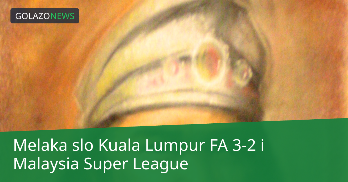 Melaka slo Kuala Lumpur FA 3-2 i Malaysia Super League