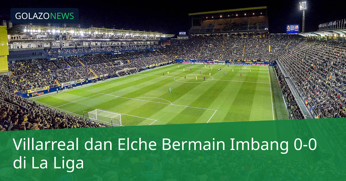 Villarreal dan Elche Bermain Imbang 0-0 di La Liga