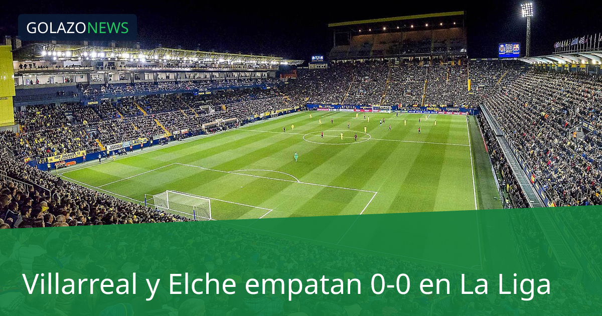 Villarreal y Elche empatan 0-0 en La Liga