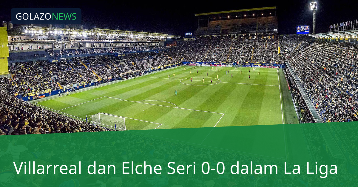 Villarreal dan Elche Seri 0-0 dalam La Liga