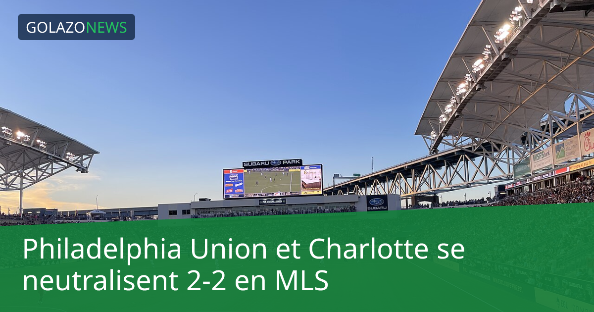 Philadelphia Union et Charlotte se neutralisent 2-2 en MLS