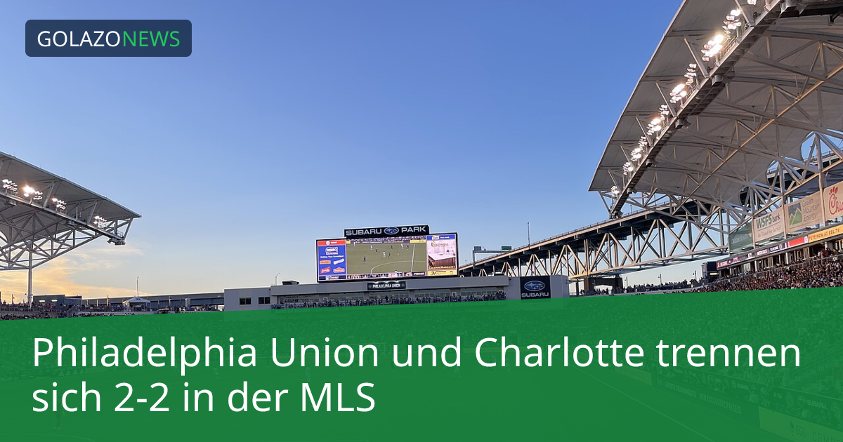 Philadelphia Union und Charlotte trennen sich 2-2 in der MLS
