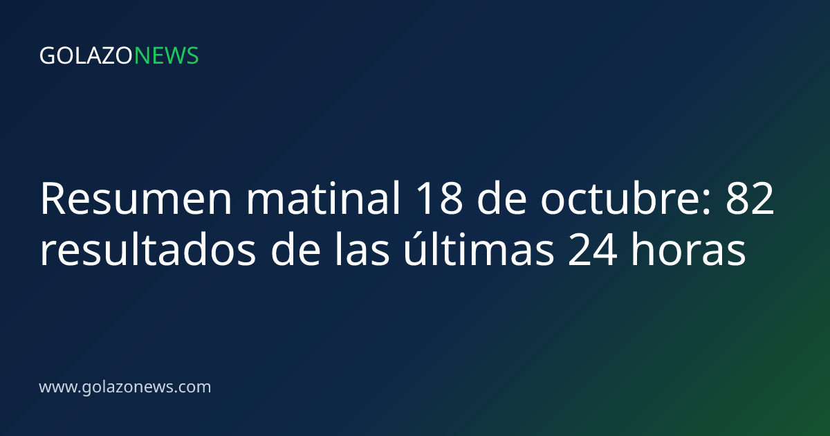 Resumen matinal 18 de octubre: 82 resultados de las últimas 24 horas