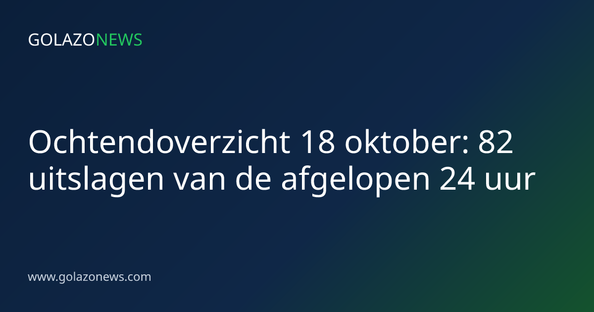 Ochtendoverzicht 18 oktober: 82 uitslagen van de afgelopen 24 uur