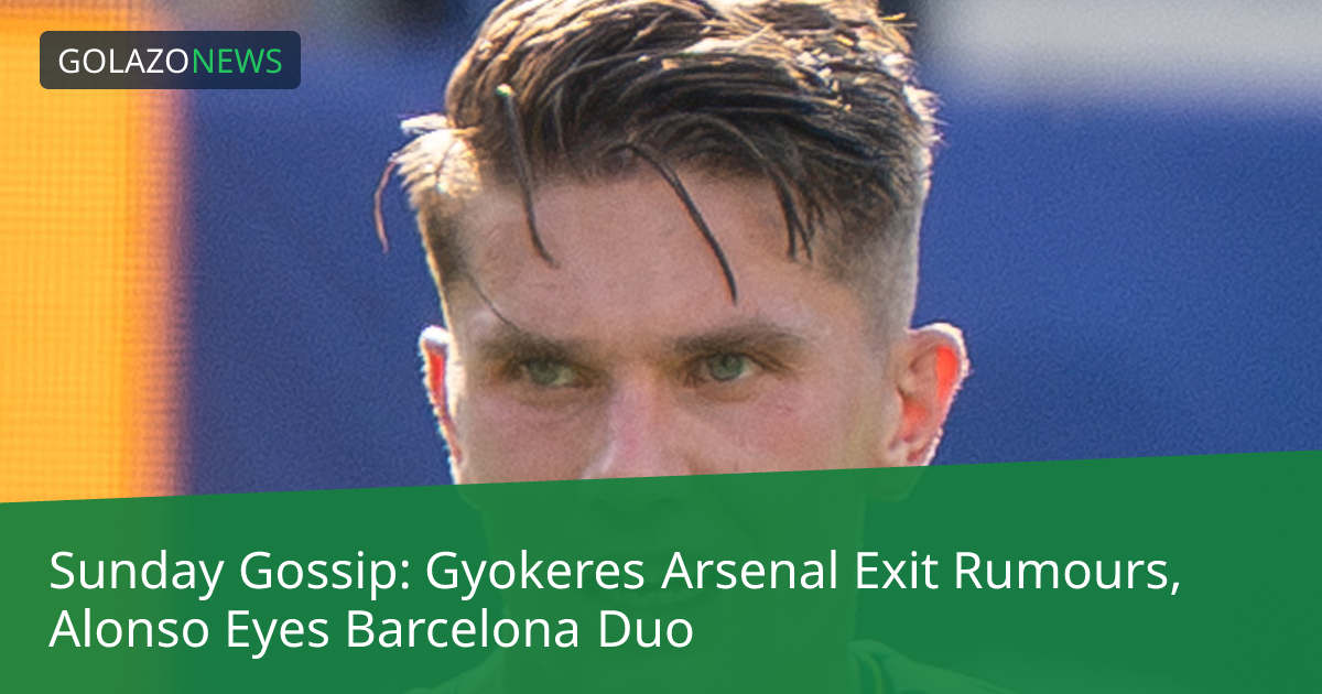 Sunday Gossip: Gyokeres Arsenal Exit Rumours, Alonso Eyes Barcelona Duo