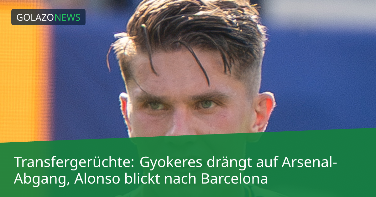 Transfergerüchte: Gyokeres drängt auf Arsenal-Abgang, Alonso blickt nach Barcelona