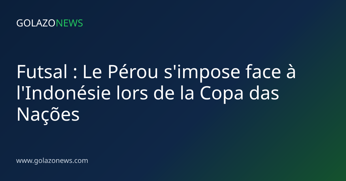 Futsal : Le Pérou s'impose face à l'Indonésie lors de la Copa das Nações