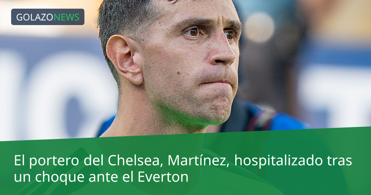 El portero del Chelsea, Martínez, hospitalizado tras un choque ante el Everton