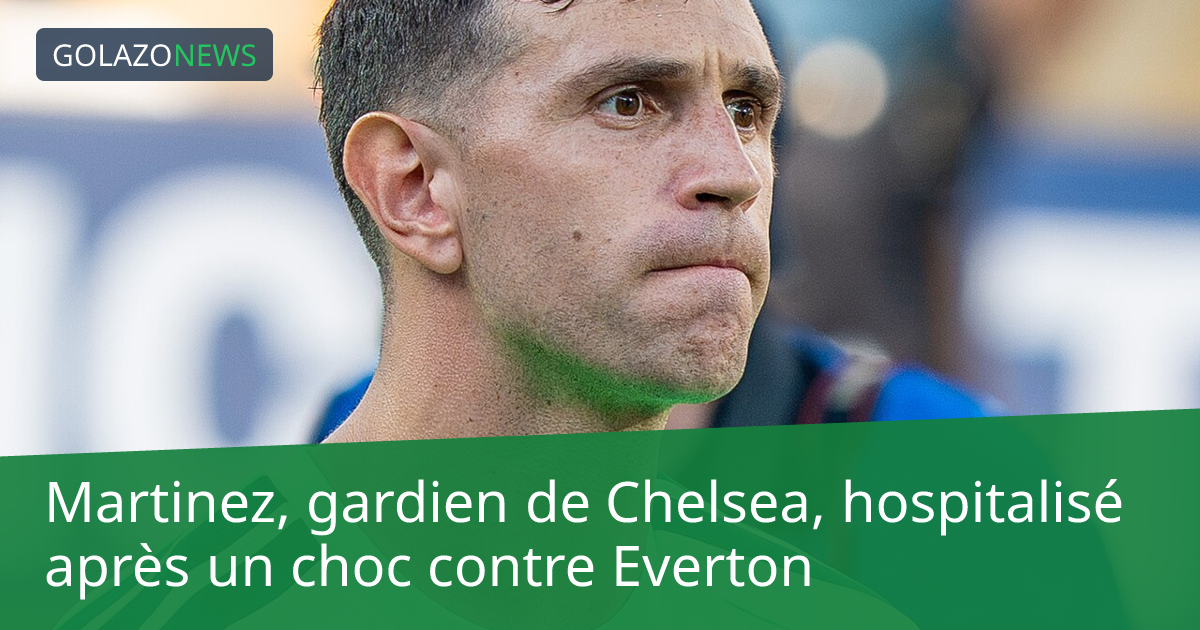 Martinez, gardien de Chelsea, hospitalisé après un choc contre Everton