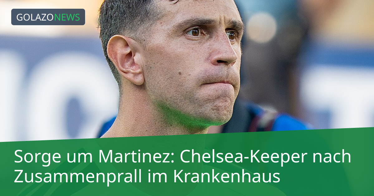 Sorge um Martinez: Chelsea-Keeper nach Zusammenprall im Krankenhaus