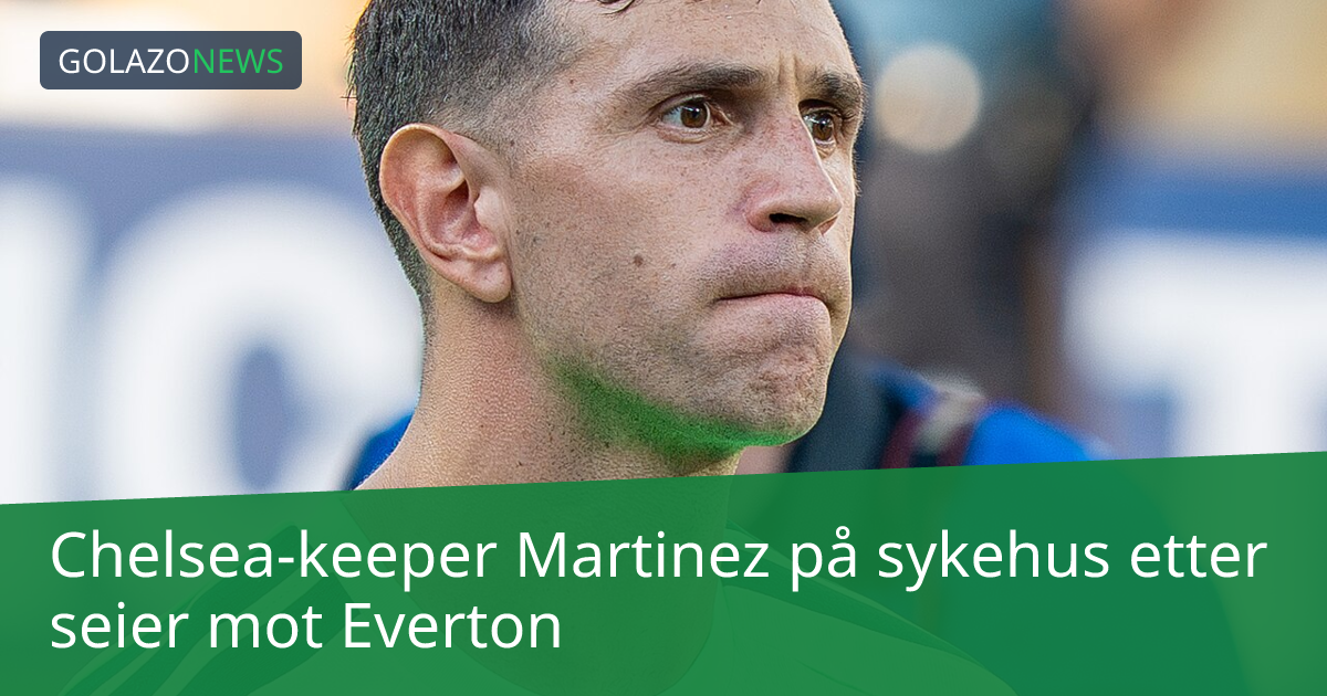 Chelsea-keeper Martinez på sykehus etter seier mot Everton
