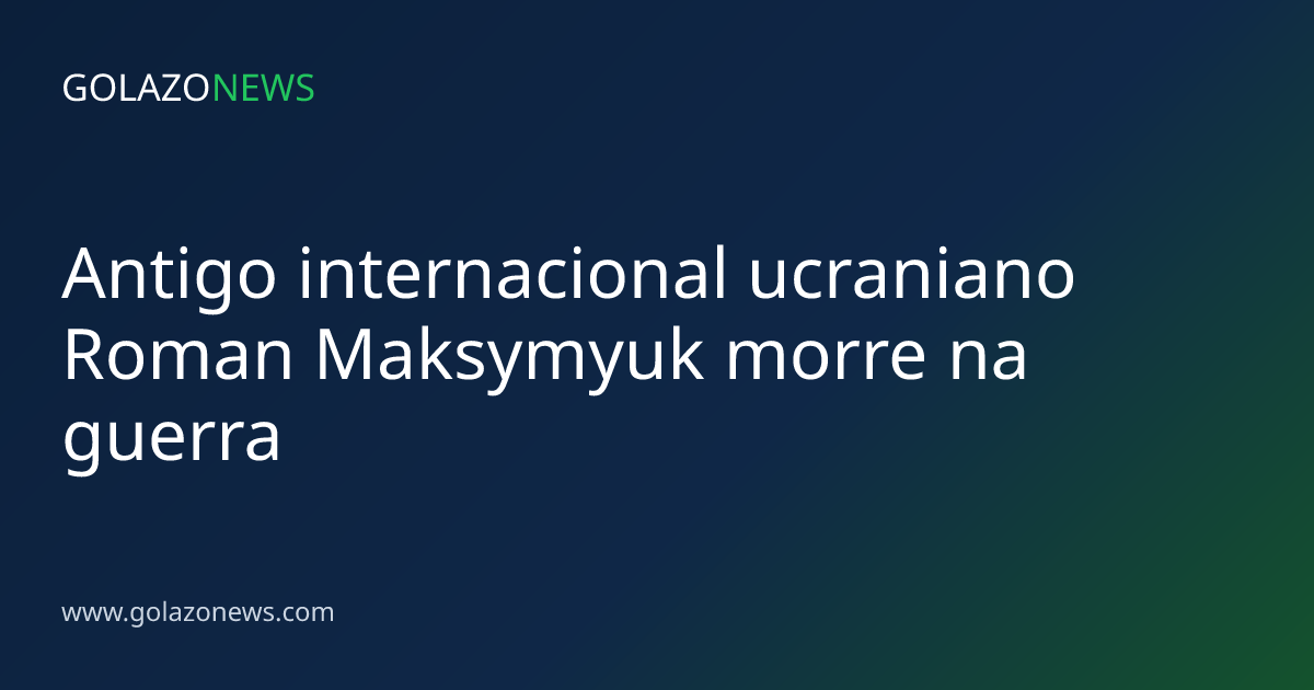 Antigo internacional ucraniano Roman Maksymyuk morre na guerra
