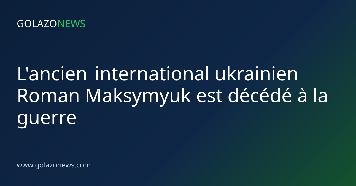 L'ancien international ukrainien Roman Maksymyuk est décédé à la guerre
