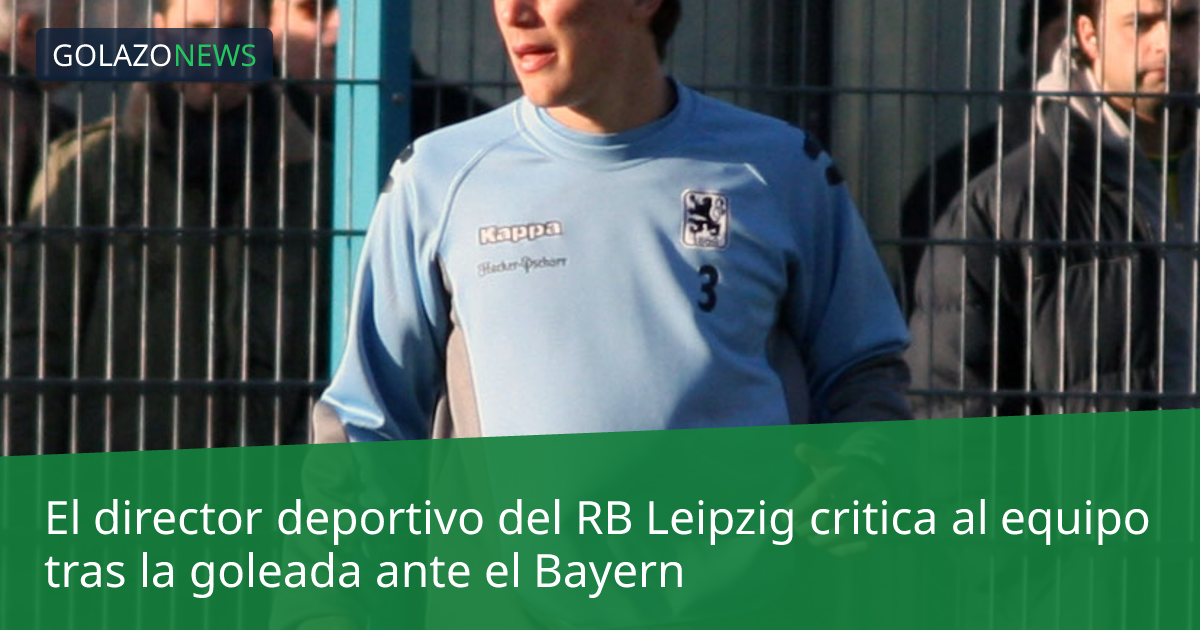 El director deportivo del RB Leipzig critica al equipo tras la goleada ante el Bayern