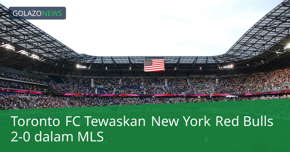Toronto FC Tewaskan New York Red Bulls 2-0 dalam MLS