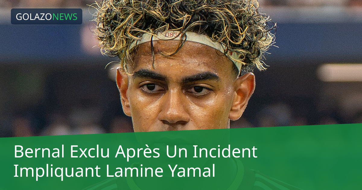 Bernal Exclu Après Un Incident Impliquant Lamine Yamal