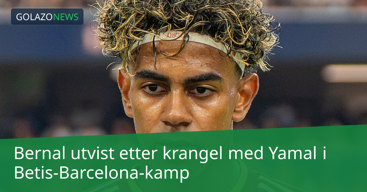 Bernal utvist etter krangel med Yamal i Betis-Barcelona-kamp