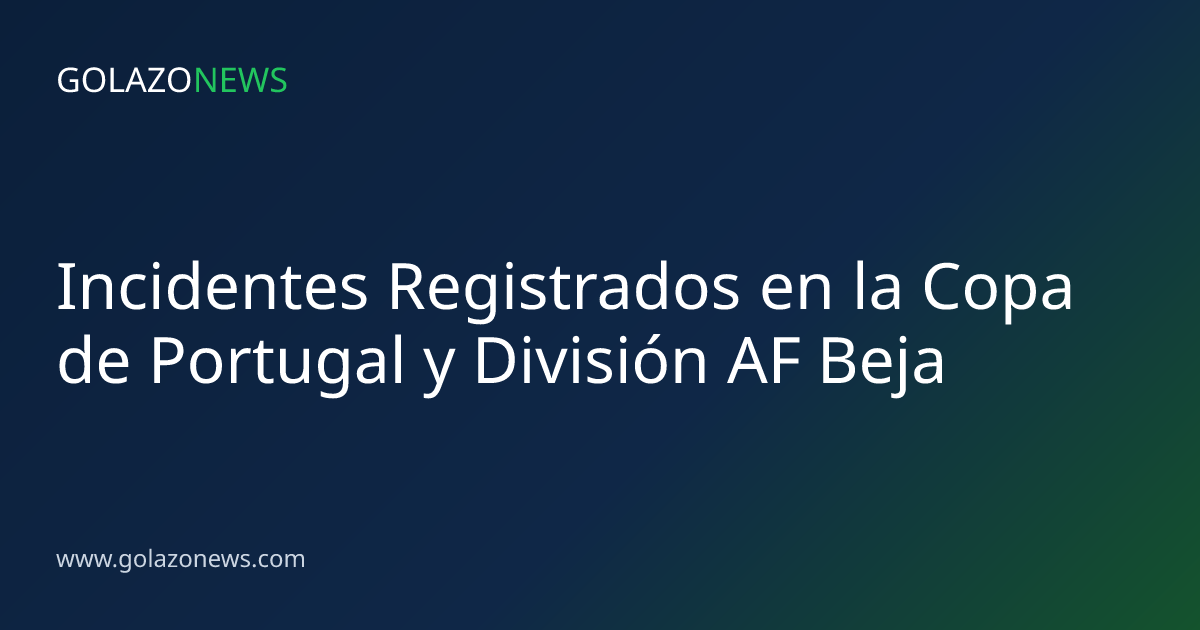 Incidentes Registrados en la Copa de Portugal y División AF Beja