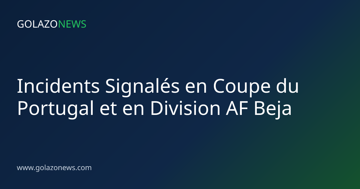 Incidents Signalés en Coupe du Portugal et en Division AF Beja