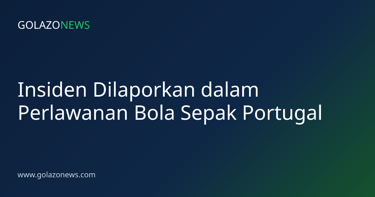 Insiden Dilaporkan dalam Perlawanan Bola Sepak Portugal