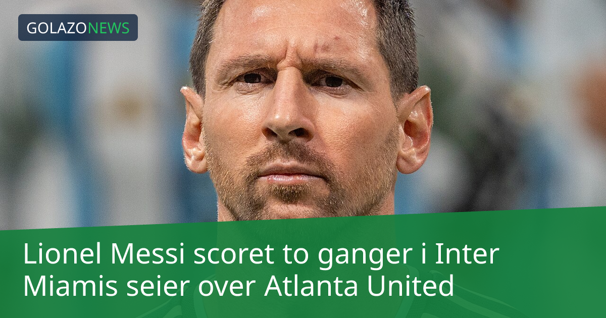 Lionel Messi scoret to ganger i Inter Miamis seier over Atlanta United