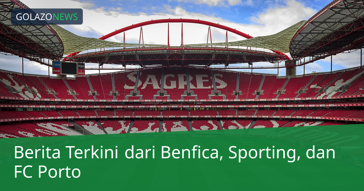Berita Terkini dari Benfica, Sporting, dan FC Porto