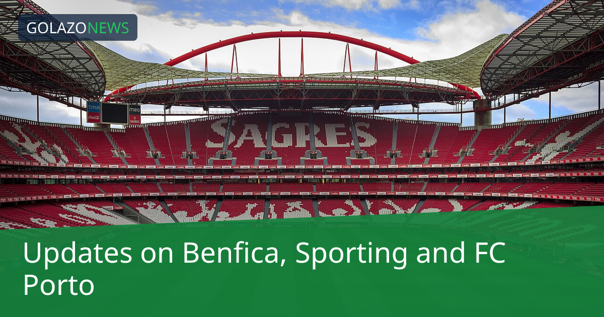 Updates on Benfica, Sporting and FC Porto