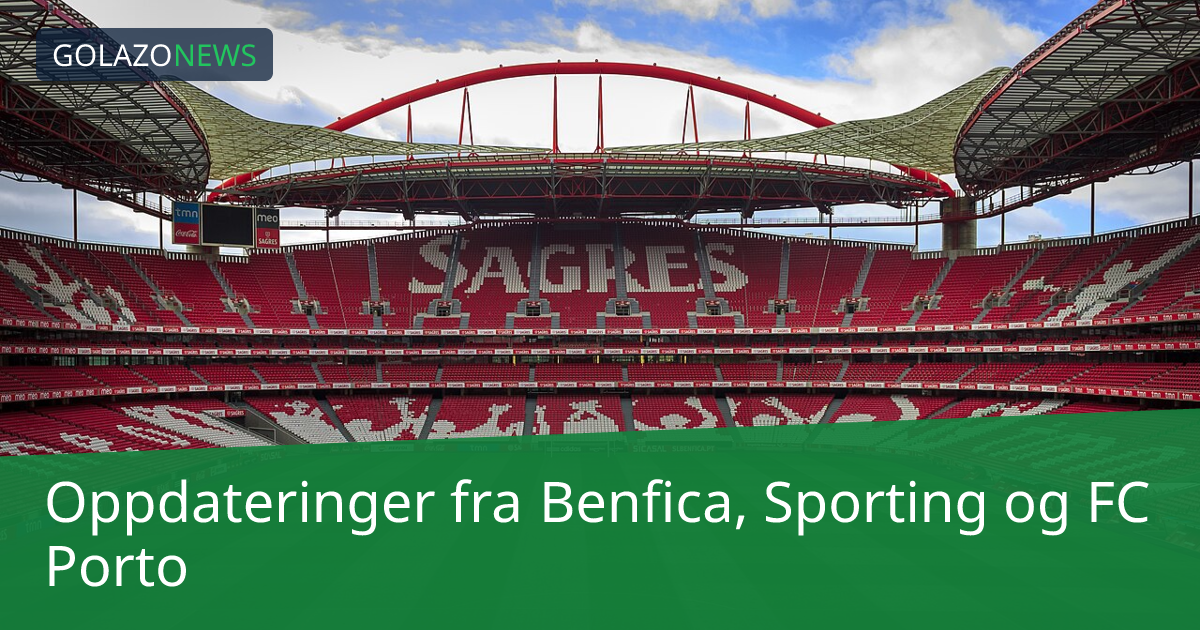 Oppdateringer fra Benfica, Sporting og FC Porto