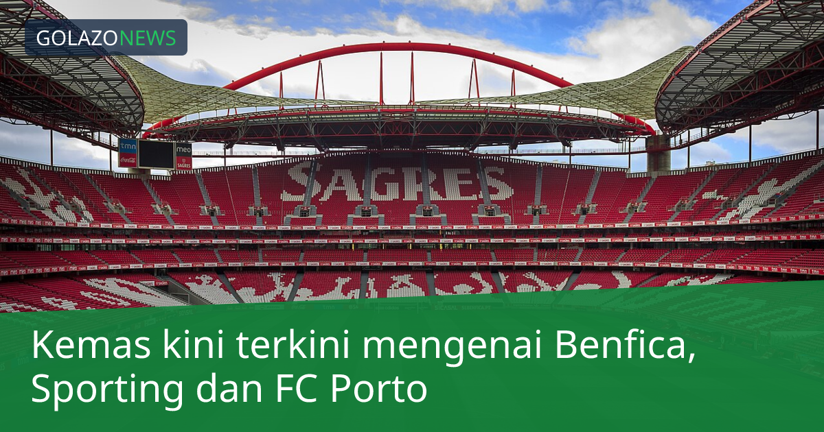 Kemas kini terkini mengenai Benfica, Sporting dan FC Porto