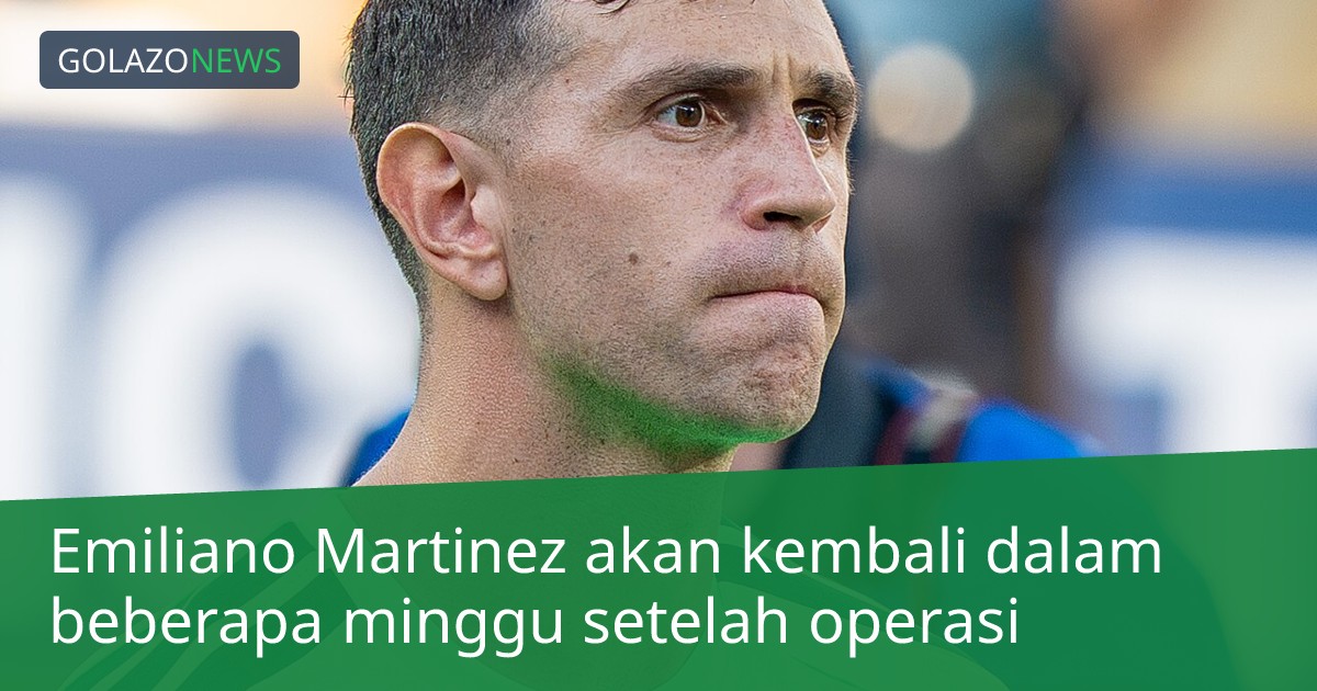 Emiliano Martinez akan kembali dalam beberapa minggu setelah operasi