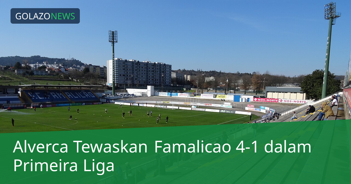 Alverca Tewaskan Famalicao 4-1 dalam Primeira Liga