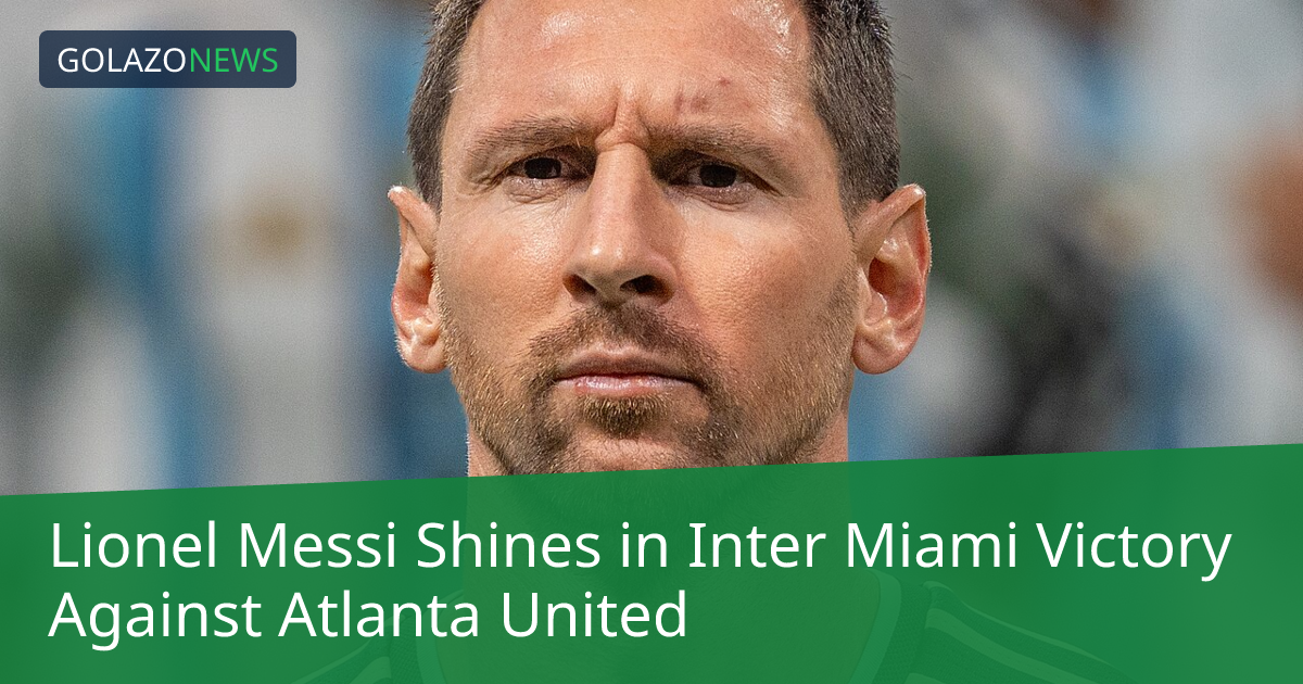 Lionel Messi Shines in Inter Miami Victory Against Atlanta United