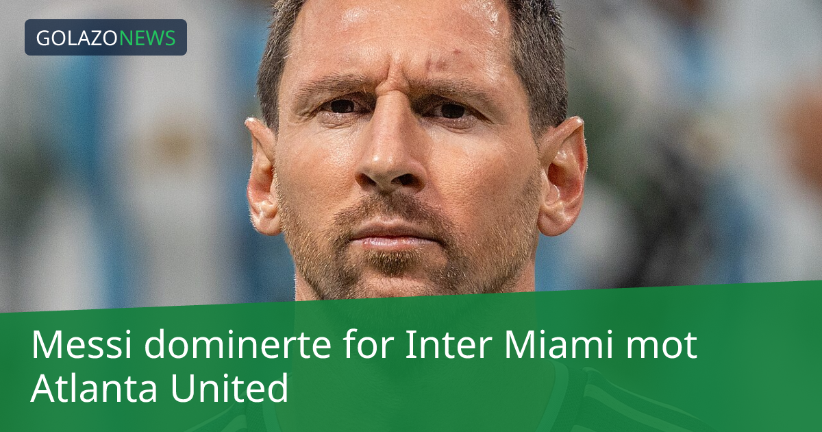 Messi dominerte for Inter Miami mot Atlanta United