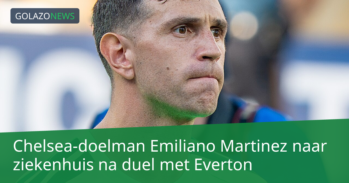 Chelsea-doelman Emiliano Martinez naar ziekenhuis na duel met Everton