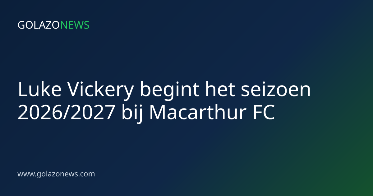 Luke Vickery begint het seizoen 2026/2027 bij Macarthur FC