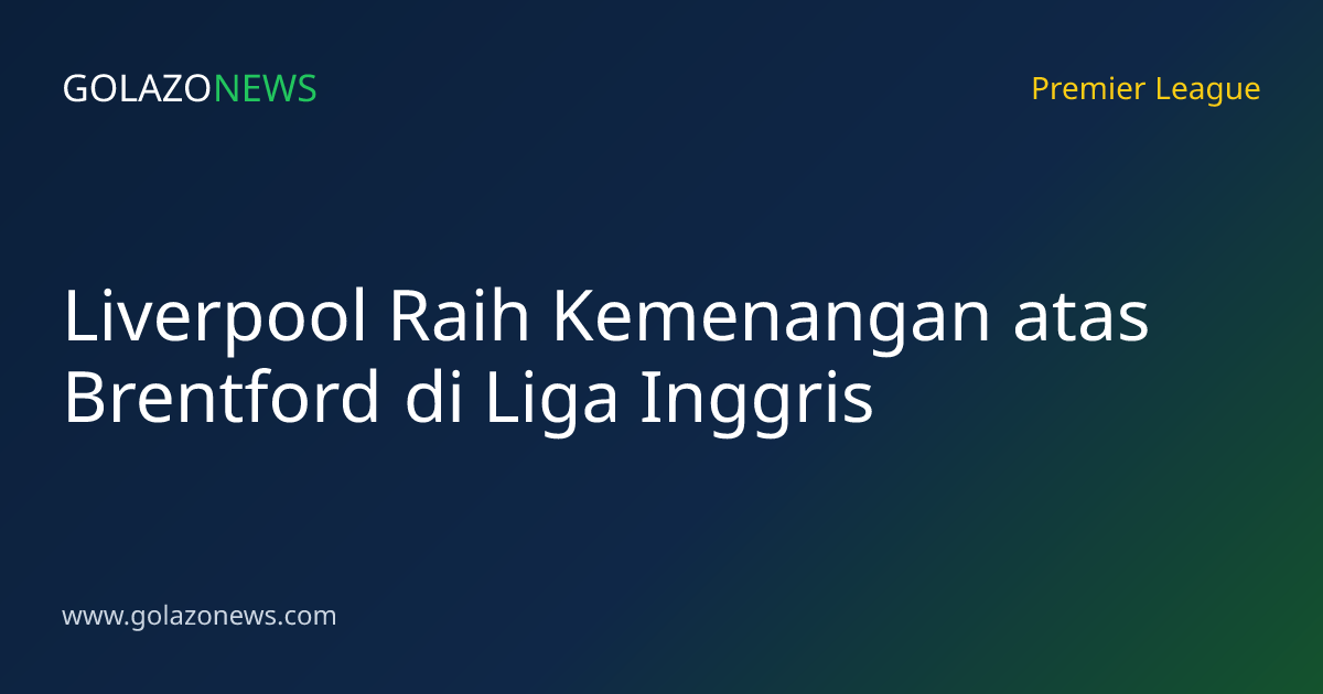Liverpool Raih Kemenangan atas Brentford di Liga Inggris