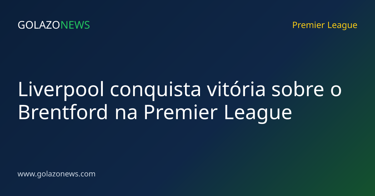 Liverpool conquista vitória sobre o Brentford na Premier League