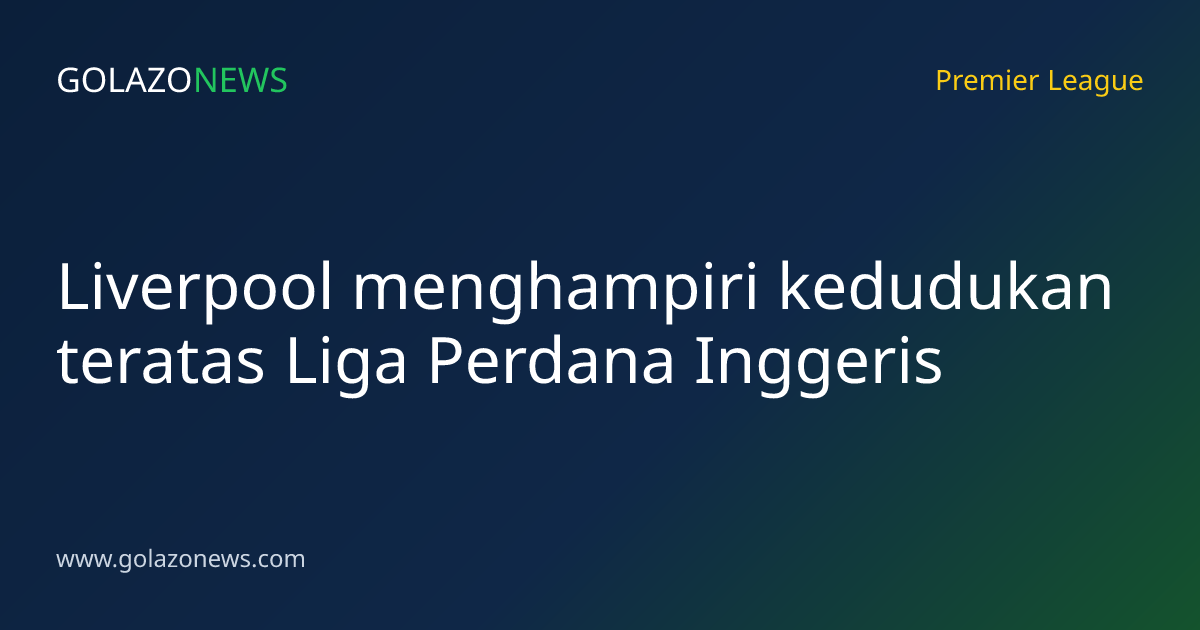 Liverpool menghampiri kedudukan teratas Liga Perdana Inggeris