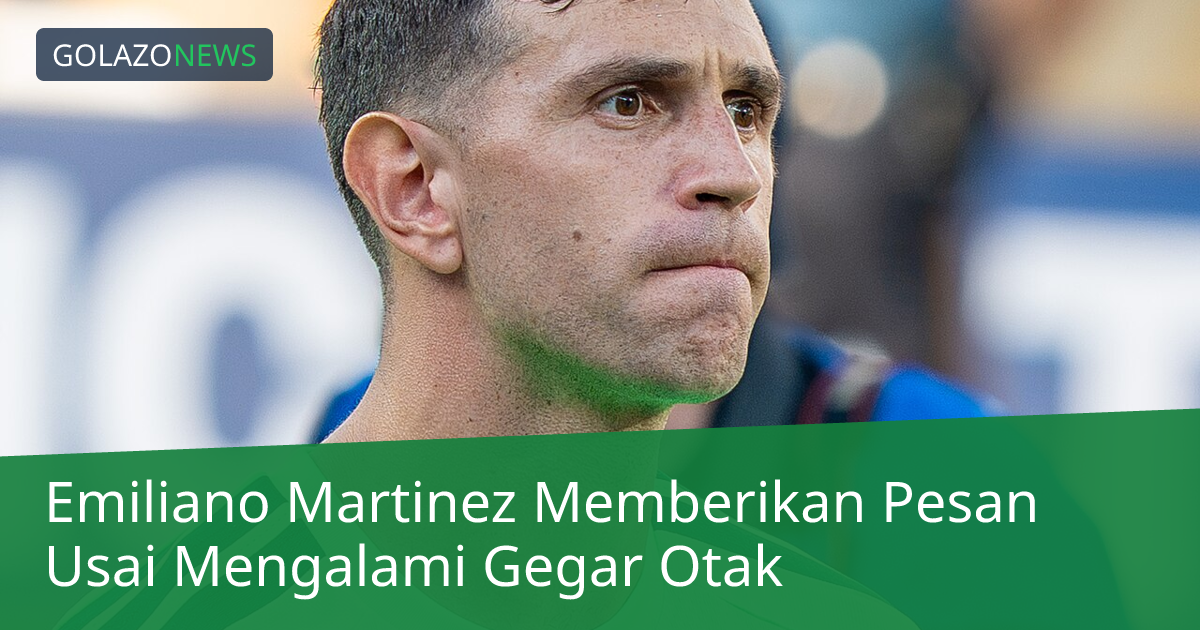Emiliano Martinez Memberikan Pesan Usai Mengalami Gegar Otak
