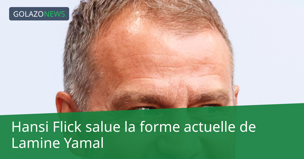 Hansi Flick salue la forme actuelle de Lamine Yamal